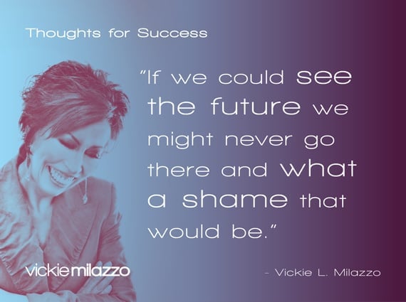 Thoughts for Success: If We Could See the Future We Might Never Go There and What a Shame That Would Be