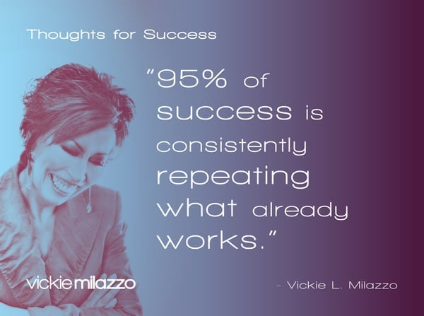 Vickie Milazzo’s Thoughts for Success on Achieving Success By Repeating What Works