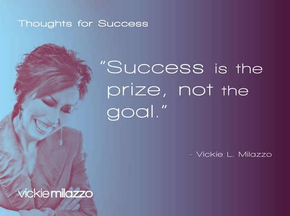 Vickie Milazzo’s Thoughts for Success on Success as the Prize, Not the Goal