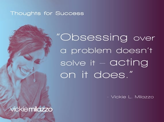 Thoughts for Success: Obsessing Over A Problem Doesn't Solve It Acting On It Does