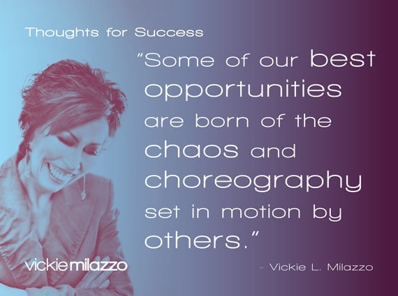 Thoughts for Success: Some of Our Best Business Opportunities Are Born of the Chaos and Choreography Set In Motion by Others