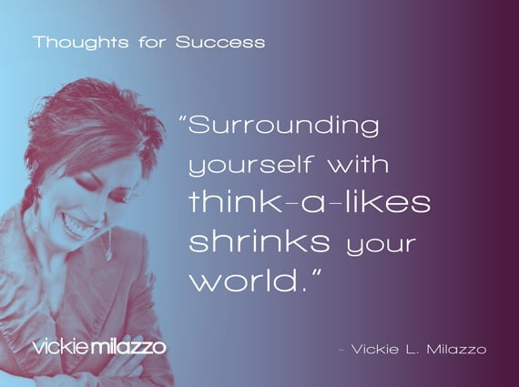 Thoughts for Success: Surrounding Yourself with Think-a-Likes Shrinks Your World