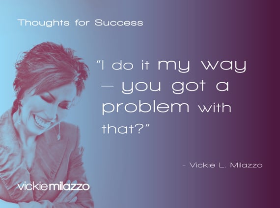 Thoughts for Success: I Do It My Way – You Got a Problem with That?