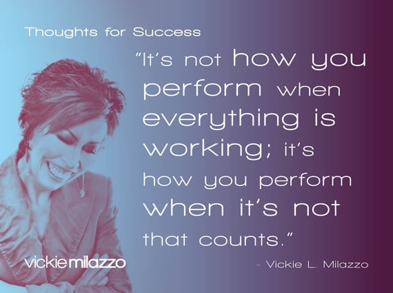 Thoughts for Success: It’s Not How You Perform When Everything Is Working; It’s How You Perform When It’s Not That Counts