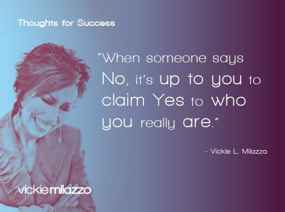 Thoughts for Success: When Someone Says No, It’s Up to You to Claim Yes to Who You Really Are