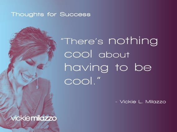 Thoughts for Success: There’s nothing cool about having to be cool.