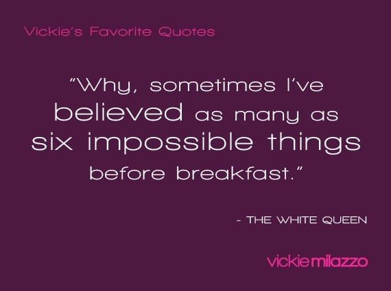 Vickie Milazzo’s Favorite White Queen Quote About Believing in Impossible Things