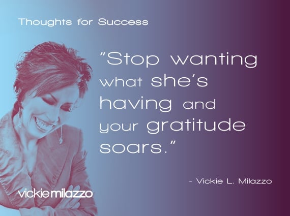 Thoughts for Success: Stop Wanting What She’s Having and Your Gratitude Soars