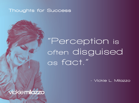 Thoughts for Success: Perception Is Often Disguised as Fact