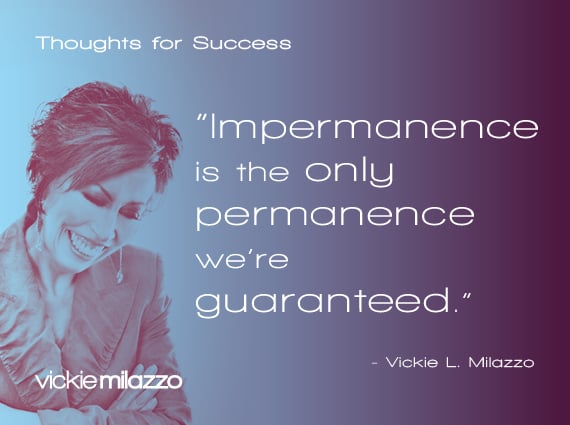 Thoughts for Success: Impermanence Is the Only Permanence We’re Guaranteed